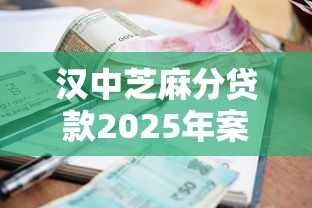 汉中芝麻分贷款2025年案例真实可信！归档5个汉中芝麻分借款平台可用