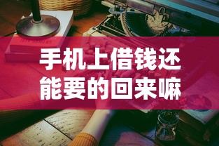 手机上借钱还能要的回来嘛2025年实际操作！本文列出5个网贷借款还能追回来
