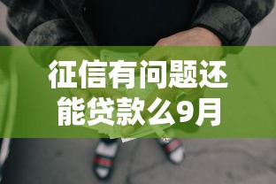 征信有问题还能贷款么9月行家经验！本文为您深度诠释！