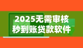 2025无需审核秒到账贷款软件合集