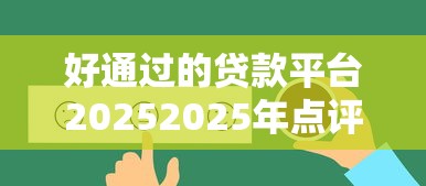 好通过的贷款平台20252025年点评这5个！本篇为您详细详解！
