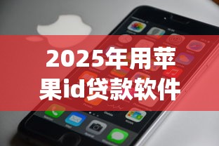 2025年用苹果id贷款软件9月快审快批攻略！顺道总结这五个苹果ID借款app