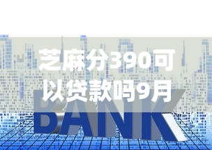 芝麻分390可以贷款吗9月好下款的实际上可选的不少！本文深入深究这5个借钱app！