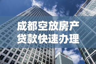 成都空放房产贷款快速办理指南