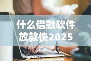 什么借款软件放款快2025年好通过的能选择的确实不少！本篇深度归类这五个借钱平台！