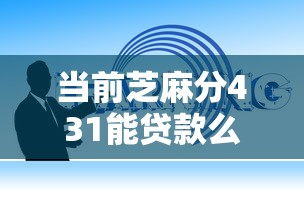 当前芝麻分431能贷款么！2025年罗列这5个芝麻分579贷款