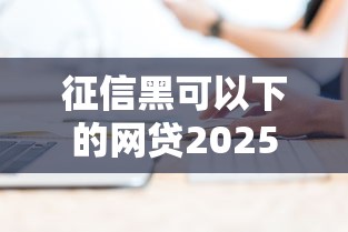 征信黑可以下的网贷2025年必备技能！揭示这5个征信黑能借的贷款软件
