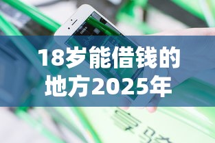 18岁能借钱的地方2025年分享这5个！挖掘黑户烂户借钱平台