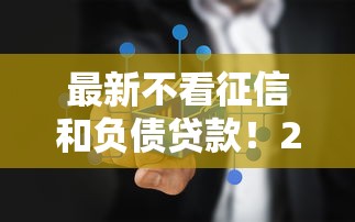 最新不看征信和负债贷款！2025年归类这5个不看征信借钱平台口子网贷