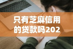 只有芝麻信用的贷款吗2025年申请必学！归纳五个只有芝麻信用的网贷口子