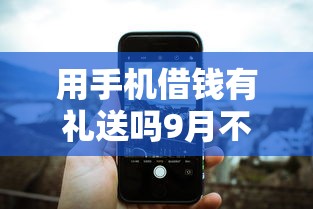 用手机借钱有礼送吗9月不可错过！今日整理五个芝麻信用 拉卡拉信用贷款