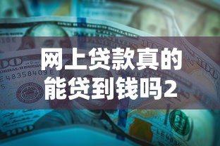 网上贷款真的能贷到钱吗2025年藏不住的大额秘密！必读五个网贷平台真的能借钱到手