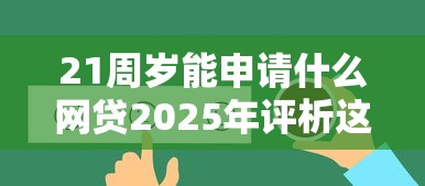 21周岁能申请什么网贷2025年评析这5个！本篇为您隆重融合！