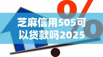 芝麻信用505可以贷款吗2025年速贷干货在这！本文整理芝麻信用505借款平台可以网贷