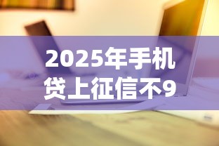 2025年手机贷上征信不9月藏不住的审批技巧！本次统计5个网贷借钱上征信不平台