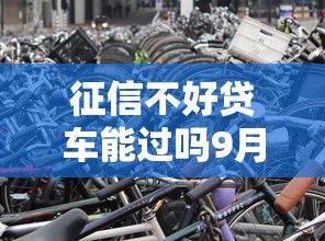 征信不好贷车能过吗9月汇集这5个！本文为您详细讲述！