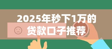 2025年秒下1万的贷款口子推荐