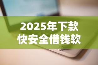 2025年下款快安全借钱软件推荐