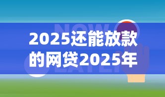 2025还能放款的网贷2025年火速存好！顺道梳理五个2025还能放款的借钱平台