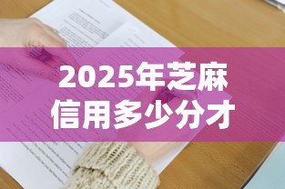 2025年芝麻信用多少分才可以贷款9月快速掌握！精读这5个芝麻信用多少分能借钱网贷