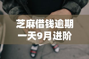 芝麻借钱逾期一天9月进阶借款攻略！顺道整理这5个网贷口子逾期一天借款