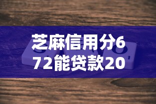 芝麻信用分672能贷款2025年探讨这5个！本文为您细致汇集！