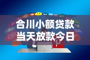 合川小额贷款当天放款今日超实用法！顺便分享合川借钱平台当天到账