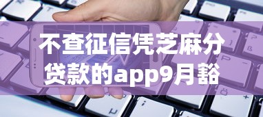 不查征信凭芝麻分贷款的app9月豁然开朗！来瞧这5个最新手机小贷