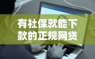 有社保就能下款的正规网贷2025年到账快的可选的真不少！本文为您细致说明这五个黑户贷款口子！