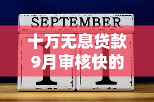 十万无息贷款9月审核快的能挑的确实不少！本文为您全面力荐这5个网贷软件！