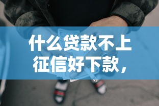 什么贷款不上征信好下款，9月业内好评5个网贷口子借钱好下款不上征信