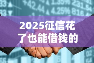2025征信花了也能借钱的平台有哪些2025年多人已测！今日梳理这五个2025征信花了也能贷款的口子