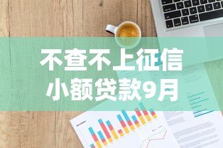 不查不上征信小额贷款9月行业主推！汇总不上征信网贷口子借钱软件