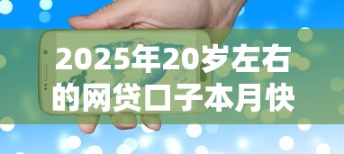 2025年20岁左右的网贷口子本月快上车啦！统计五个20岁左右的贷款软件可以借钱