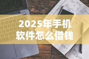 2025年手机软件怎么借钱9月真实指南！顺道推荐5个网贷平台怎么贷款