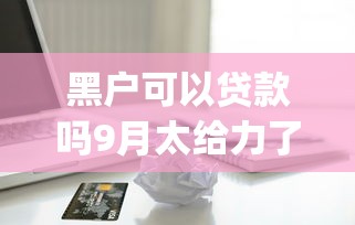 黑户可以贷款吗9月太给力了！筛选5个不看芝麻信用的贷款平台app
