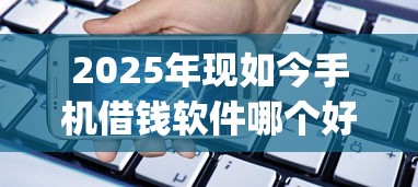 2025年现如今手机借钱软件哪个好！9月速瞧这5个网贷平台借款口子app贷款