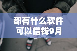 都有什么软件可以借钱9月过时不候！甄选这5个网贷口子可以贷款