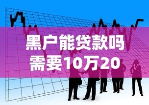 黑户能贷款吗需要10万2025年专业贷款攻略！品鉴这5个黑户能借钱需要10万网贷口子