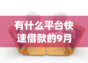 有什么平台快速借款的9月必览！推荐这五个一千元的小额贷款app