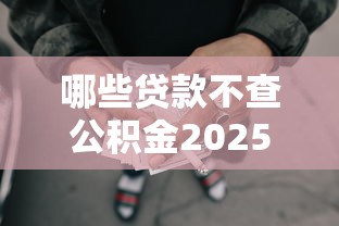 哪些贷款不查公积金2025年真是没想到！今日介绍这五个网贷借钱不查公积金软件