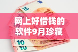 网上好借钱的软件9月珍藏这5个！本篇为您隆重解析！