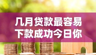 几月贷款最容易下款成功今日你察觉到了没！权威枚举借款口子哪月放款最顺利