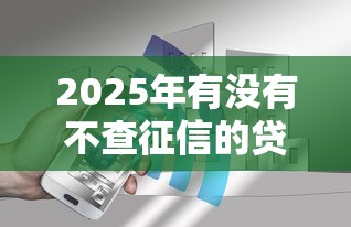 2025年有没有不查征信的贷款9月必知智能知识点！权威评点这5个2025年借钱有不查征信的口子