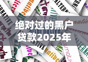 绝对过的黑户贷款2025年紧急措施！权威罗列这五个绝对过的黑户借钱平台
