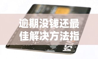 逾期没钱还最佳解决方法指南