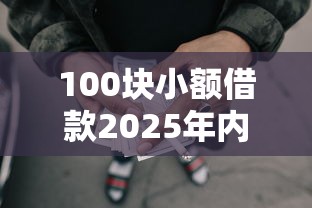 100块小额借款2025年内部申请渠道！顺道整理5个小额网贷平台借钱