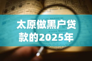 太原做黑户贷款的2025年万人浏览！隆重揭露太原借黑户钱app