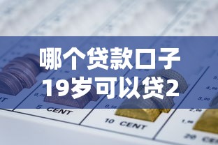 哪个贷款口子19岁可以贷2025隐藏额度方法！深度收集五个网贷平台十九岁借钱口子