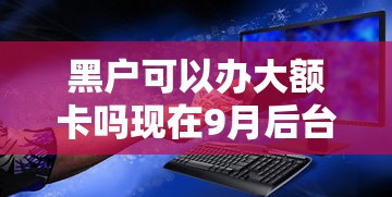 黑户可以办大额卡吗现在9月后台真实数据！来看这5个黑户贷款平台可以办理大额卡